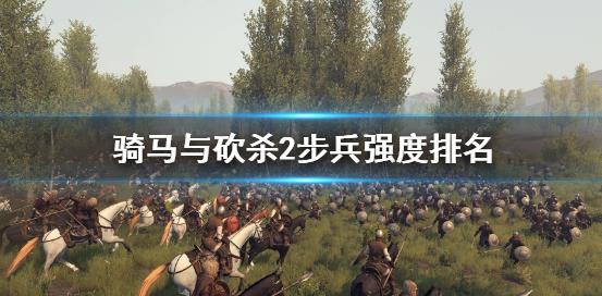 骑马与砍杀2最强步兵是些啥-骑马与砍杀2步兵强度排名展示